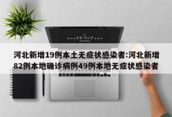 河北新增19例本土无症状感染者:河北新增82例本地确诊病例49例本地无症状感染者