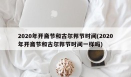 2020年开斋节和古尔邦节时间(2020年开斋节和古尔邦节时间一样吗)