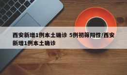 西安新增1例本土确诊 5例初筛阳性/西安新增1例本土确诊