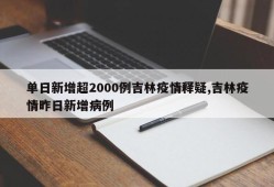 单日新增超2000例吉林疫情释疑,吉林疫情昨日新增病例