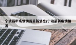 宁波最新疫情情况最新消息/宁波最新疫情情况