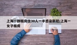 上海一群租房住30人一半感染新冠/上海一女子租房
