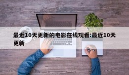 最近10天更新的电影在线观看:最近10天更新