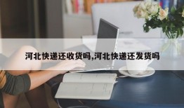河北快递还收货吗,河北快递还发货吗