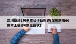 深圳新增1例无症状行动轨迹(深圳新增60例本土确诊6例无症状)