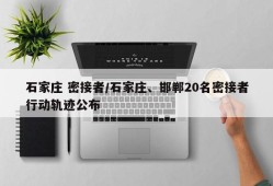 石家庄 密接者/石家庄、邯郸20名密接者行动轨迹公布