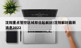 沈阳重点管控区域即日起解封/沈阳解封最新消息2022