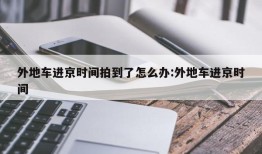 外地车进京时间拍到了怎么办:外地车进京时间