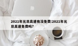 2021年元旦高速有没免费:2021年元旦高速免费吗?