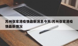 苏州张家港疫情最新消息今天:苏州张家港疫情最新情况