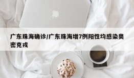 广东珠海确诊/广东珠海增7例阳性均感染奥密克戎