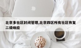 北京多社区封闭管理,北京四区所有社区恢复二级响应