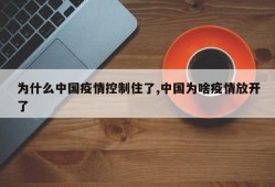 为什么中国疫情控制住了,中国为啥疫情放开了