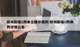 郑州新增1例本土确诊病例:郑州新增1例病例详情公布