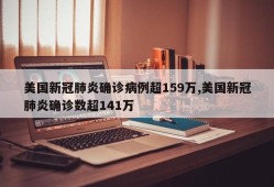 美国新冠肺炎确诊病例超159万,美国新冠肺炎确诊数超141万
