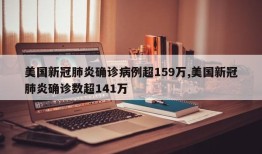 美国新冠肺炎确诊病例超159万,美国新冠肺炎确诊数超141万