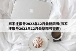 石家庄限号2023年12月最新限号(石家庄限号2023年12月最新限号查询)