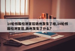 10轮核酸检测背后扬州发生了啥,10轮核酸检测背后,扬州发生了什么?