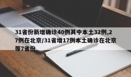 31省份新增确诊40例其中本土32例,27例在北京/31省增17例本土确诊在北京等7省份