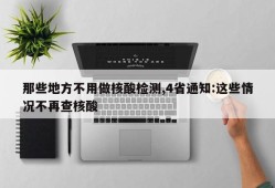 那些地方不用做核酸检测,4省通知:这些情况不再查核酸