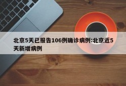 北京5天已报告106例确诊病例:北京近5天新增病例