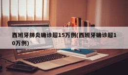 西班牙肺炎确诊超15万例(西班牙确诊超10万例)