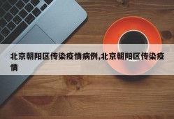 北京朝阳区传染疫情病例,北京朝阳区传染疫情