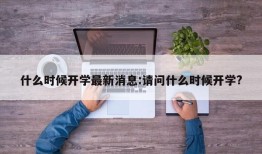 什么时候开学最新消息:请问什么时候开学?
