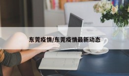 东莞疫情/东莞疫情最新动态