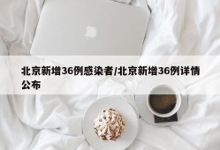 北京新增36例感染者/北京新增36例详情公布
