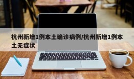 杭州新增1例本土确诊病例/杭州新增1例本土无症状