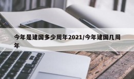 今年是建国多少周年2021/今年建国几周年