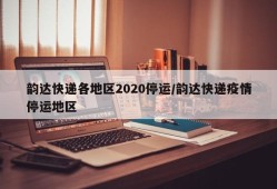 韵达快递各地区2020停运/韵达快递疫情停运地区