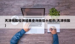 天津核酸检测结果查询微信小程序(天津核酸)