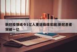 新冠疫情或令1亿人重返极端贫困:新冠患者突破一亿