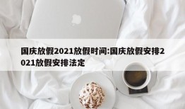 国庆放假2021放假时间:国庆放假安排2021放假安排法定