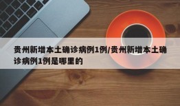 贵州新增本土确诊病例1例/贵州新增本土确诊病例1例是哪里的