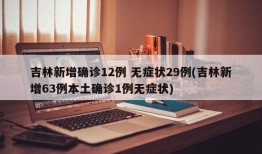 吉林新增确诊12例 无症状29例(吉林新增63例本土确诊1例无症状)