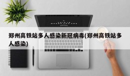 郑州高铁站多人感染新冠病毒(郑州高铁站多人感染)