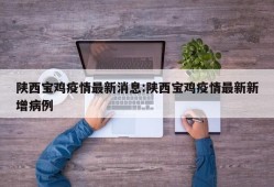 陕西宝鸡疫情最新消息:陕西宝鸡疫情最新新增病例