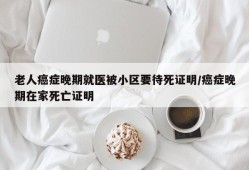 老人癌症晚期就医被小区要待死证明/癌症晚期在家死亡证明