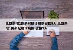 北京新增1例新冠确诊病例密接9人,北京新增1例新冠确诊病例 密接9人