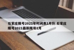 石家庄限号2021年时间表1月份:石家庄限号2021最新限号1月