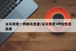 义乌发现一例肺炎患者/义乌发现1例阳性感染者
