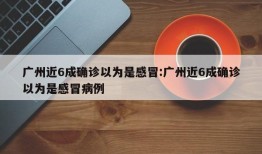 广州近6成确诊以为是感冒:广州近6成确诊以为是感冒病例