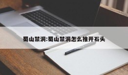 蜀山禁洞:蜀山禁洞怎么推开石头