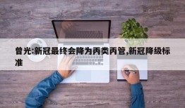 曾光:新冠最终会降为丙类丙管,新冠降级标准