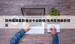 徐州疫情最新情况今日新增/徐州疫情最新情况