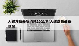 大连疫情最新消息2021年/大连疫情最新情况