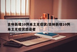 吉林新增10例本土无症状/吉林新增10例本土无症状感染者